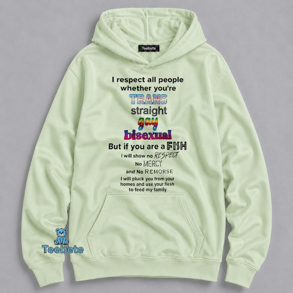 I Respect All People Trans Straight Gay Bisexual But Fish Funny Hoodie I Respect All People Trans Straight Gay Bisexual But Fish Funny Hoodie