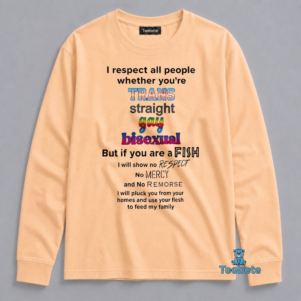 I Respect All People Trans Straight Gay Bisexual But Fish Funny Long Sleeve I Respect All People Trans Straight Gay Bisexual But Fish Funny Long Sleeve