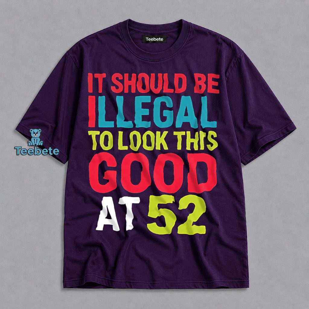 Illegal To Look This Good At 52 Birthday Shirt