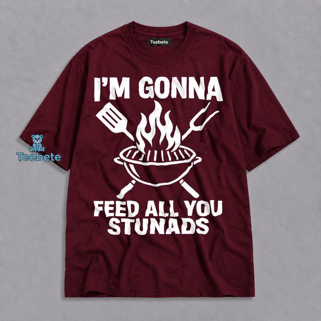 Im Gonna Feed All You Stunads Grill BBQ Funny Shirt