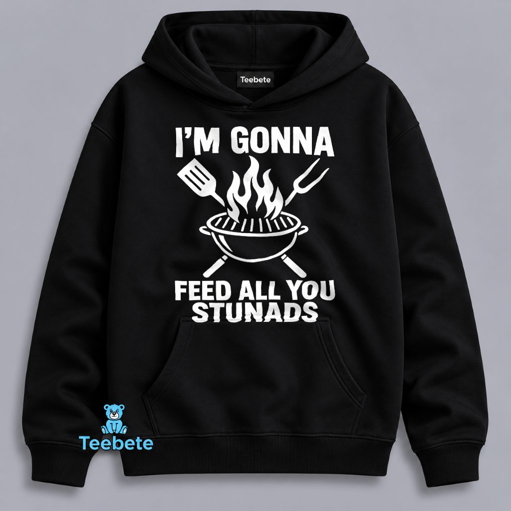 Im Gonna Feed All You Stunads Grill BBQ Funny Hoodie Im Gonna Feed All You Stunads Grill BBQ Funny Hoodie