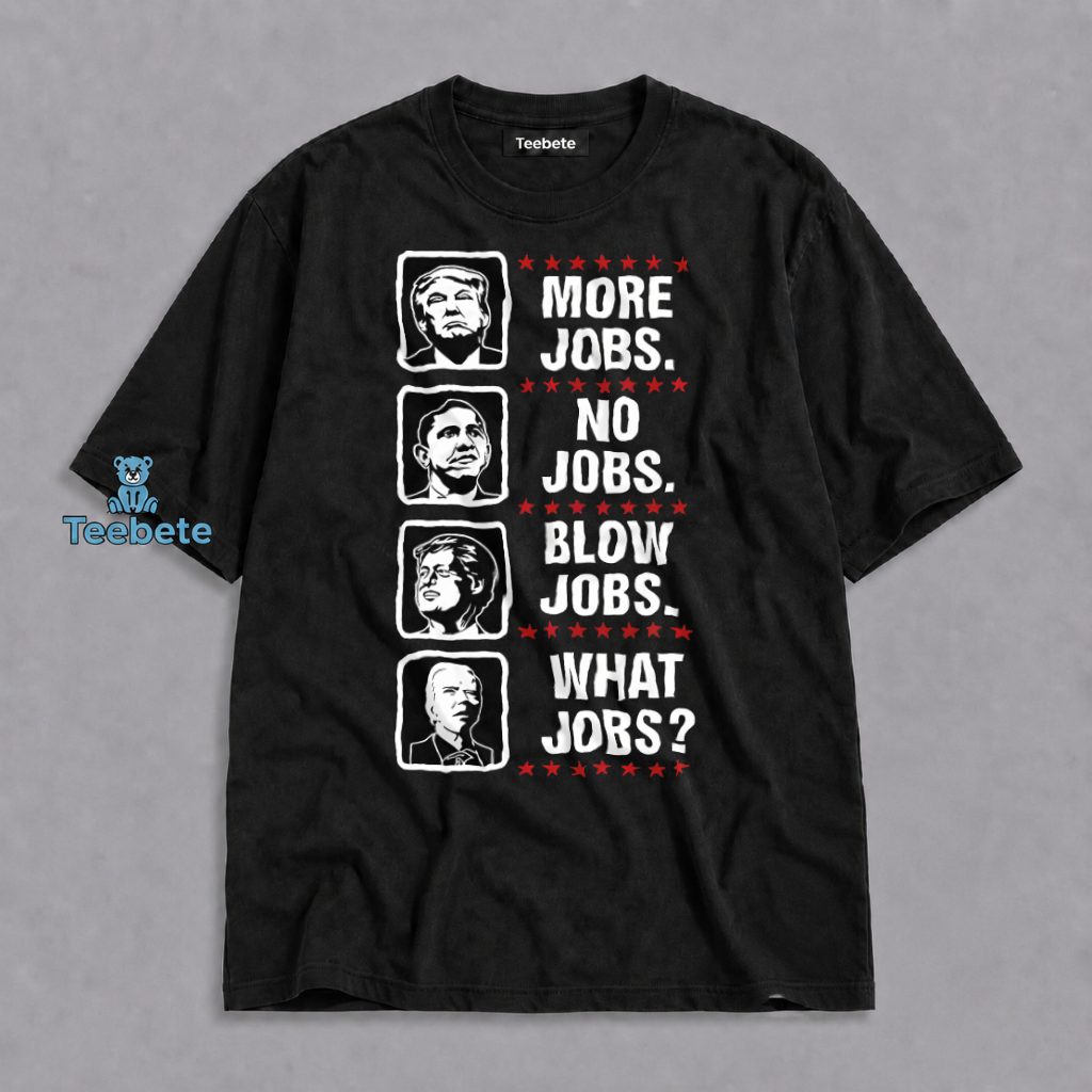 More Jobs No Jobs Blow Jobs What Jobs Political Shirt