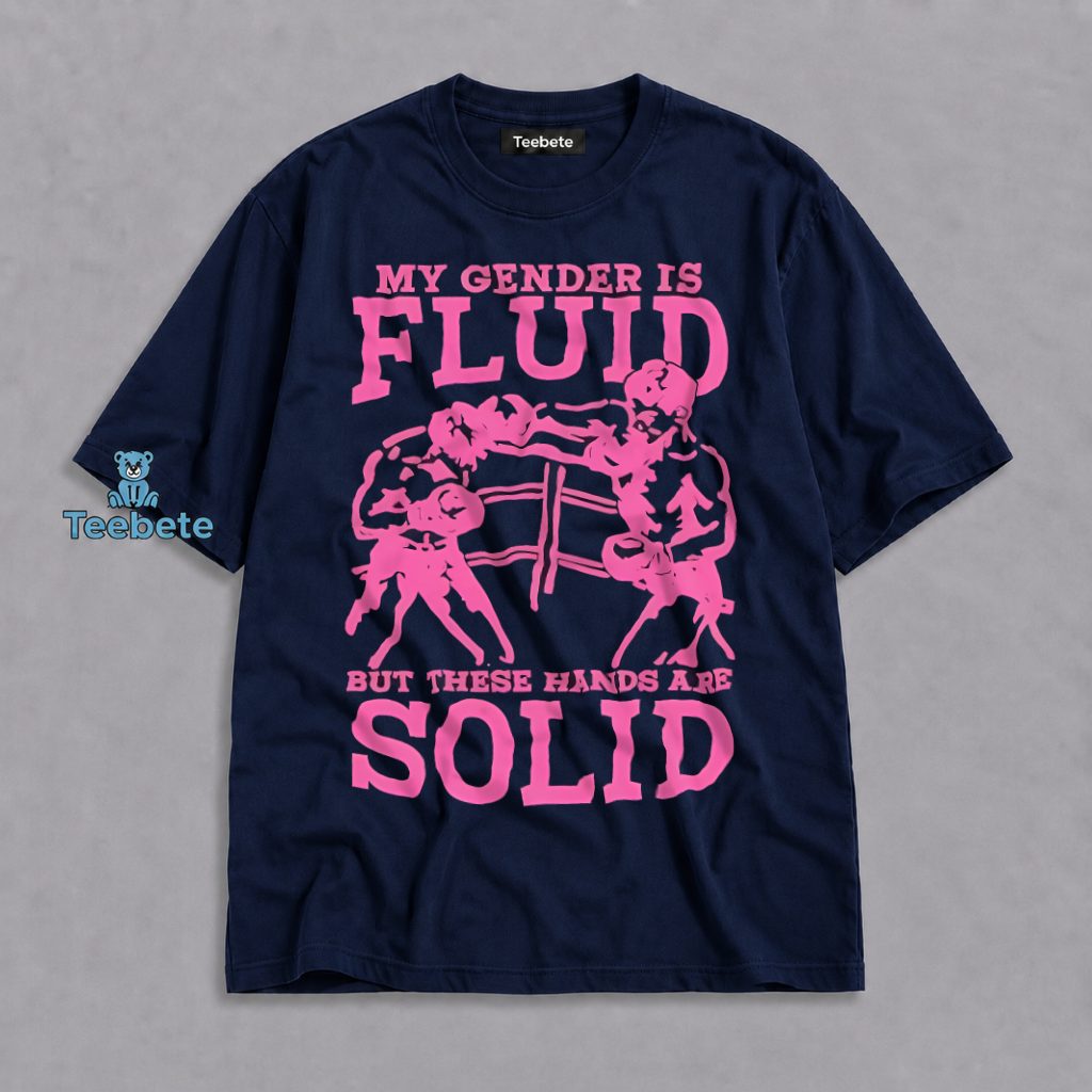 My Gender Is Fluid But These Hands Are Solid Shirt