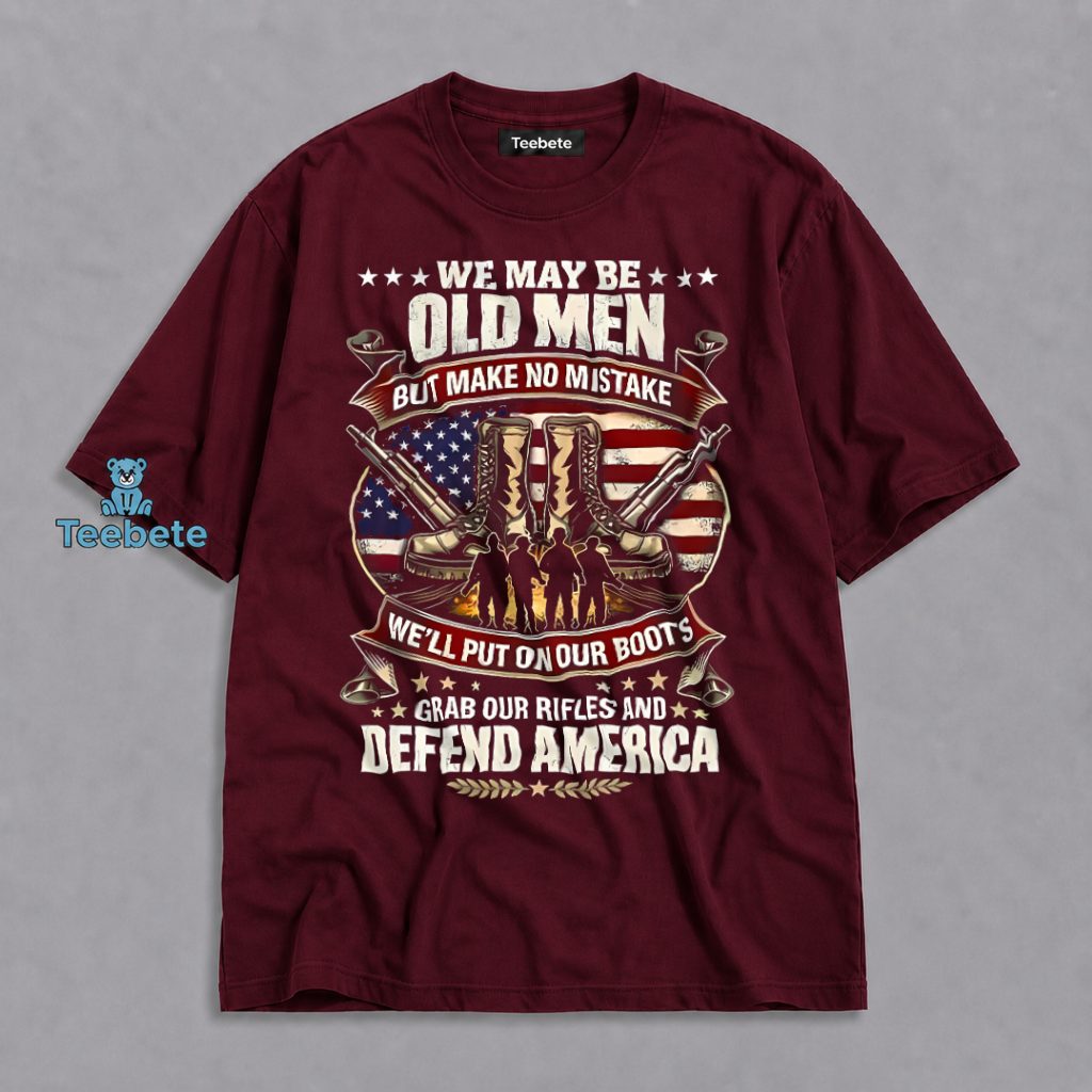 Old Men Lace Up Their Boots Grab Their Rifles And Defend America Veteran Patriotic Shirt