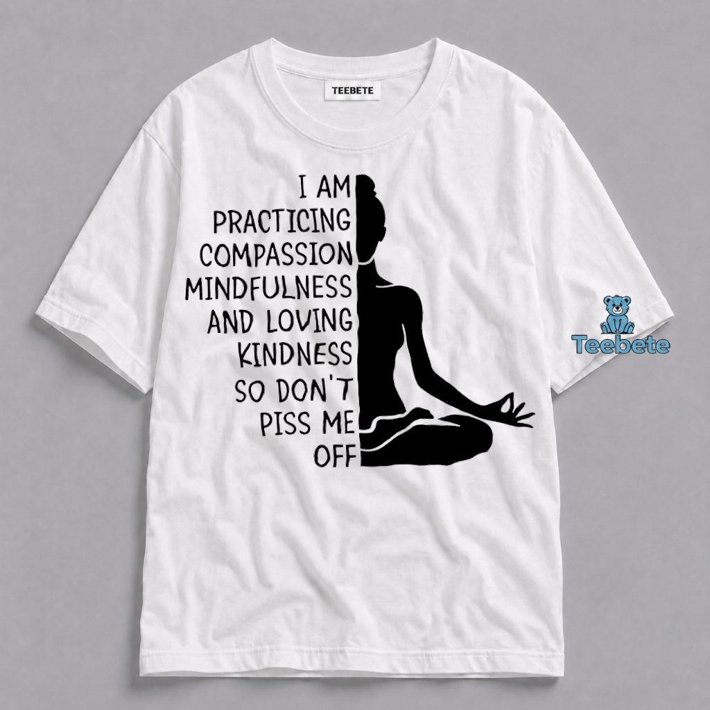 Practicing Compassion Mindfulness Loving Kindness Dont Piss Me Off Shirt