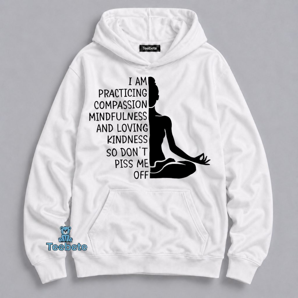 Practicing Compassion Mindfulness Loving Kindness Dont Piss Me Off Hoodie Practicing Compassion Mindfulness Loving Kindness Dont Piss Me Off Hoodie