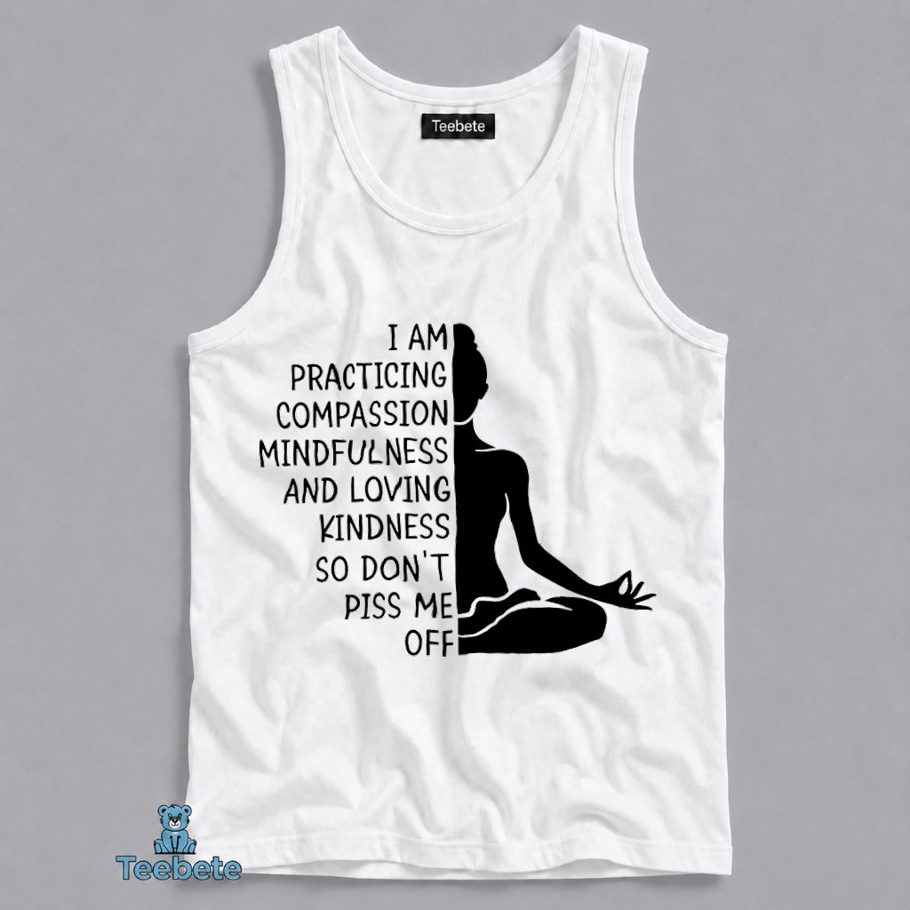 Practicing Compassion Mindfulness Loving Kindness Dont Piss Me Off Tanktop Practicing Compassion Mindfulness Loving Kindness Dont Piss Me Off Tanktop