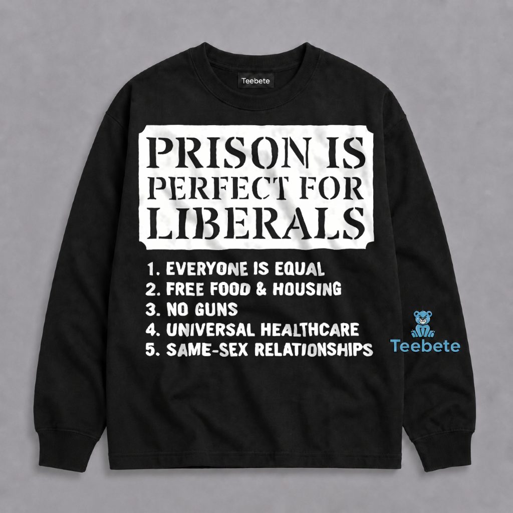 Prison Is Perfect For Liberals Everyone Equal Free Food No Guns Long Sleeve Prison Is Perfect For Liberals Everyone Equal Free Food No Guns Long Sleeve