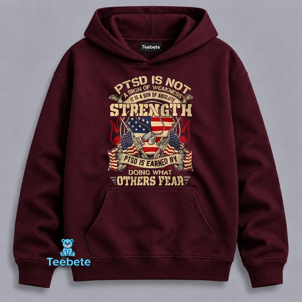 PTSD Is Not A Sign Of Weakness But Absolute Strength Earned By Doing What Others Fear Hoodie PTSD Is Not A Sign Of Weakness But Absolute Strength Earned By Doing What Others Fear Hoodie