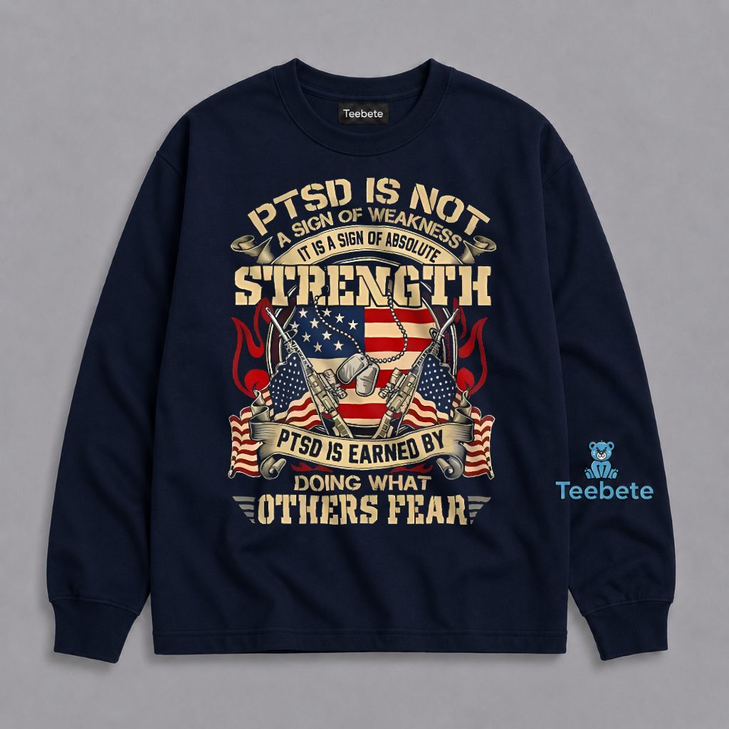 PTSD Is Not A Sign Of Weakness But Absolute Strength Earned By Doing What Others Fear Long Sleeve PTSD Is Not A Sign Of Weakness But Absolute Strength Earned By Doing What Others Fear Long Sleeve