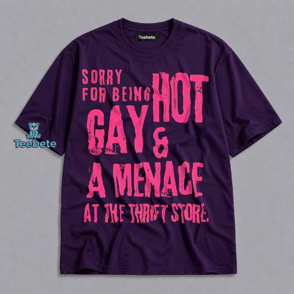 Sorry For Being Gay Hot Menace Thrift Store Funny Shirt