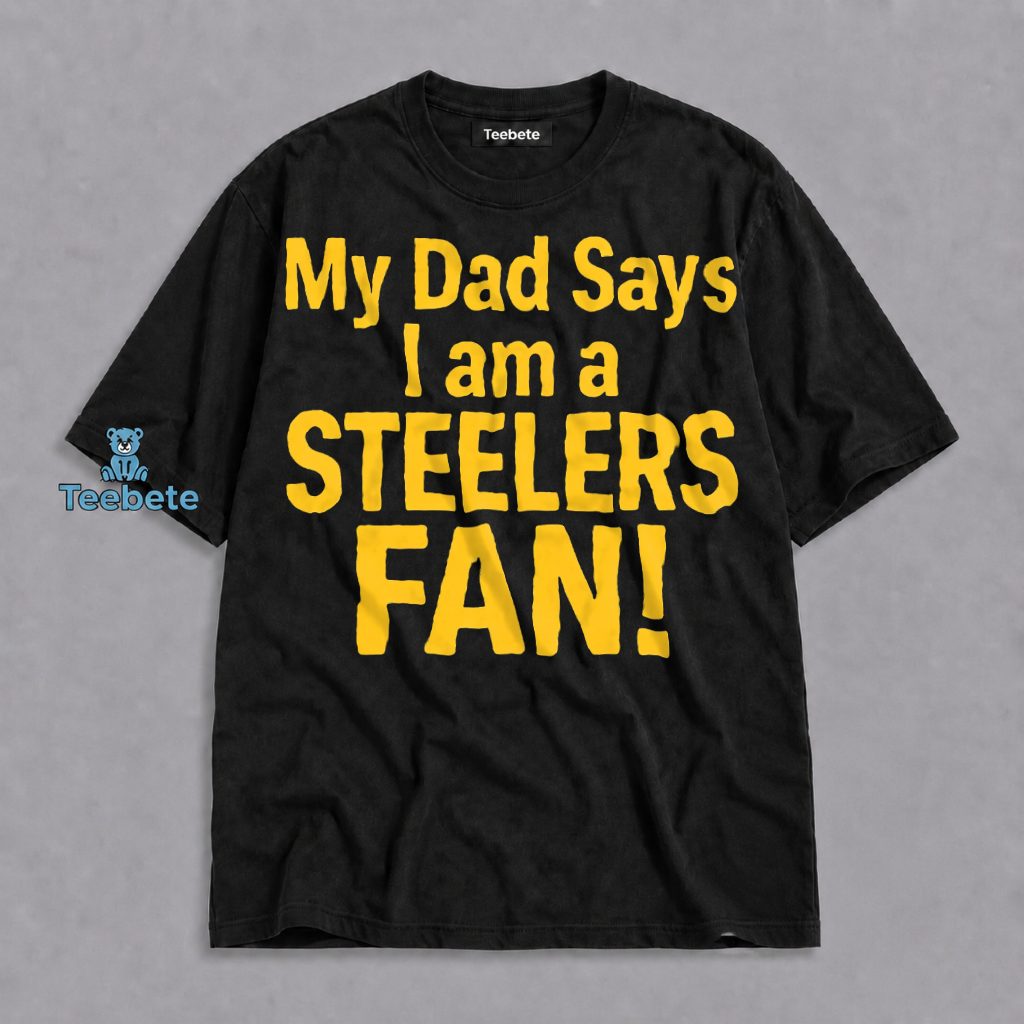 Pittsburgh Steelers Fan Shirt My Dad Says I Am A Football Fan