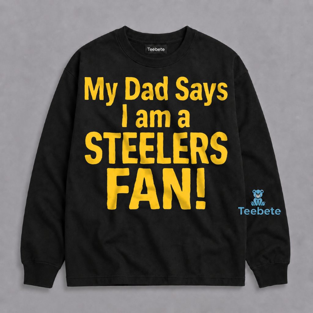 Pittsburgh Steelers Fan Long Sleeve My Dad Says I Am A Football Fan Pittsburgh Steelers Fan Long Sleeve My Dad Says I Am A Football Fan