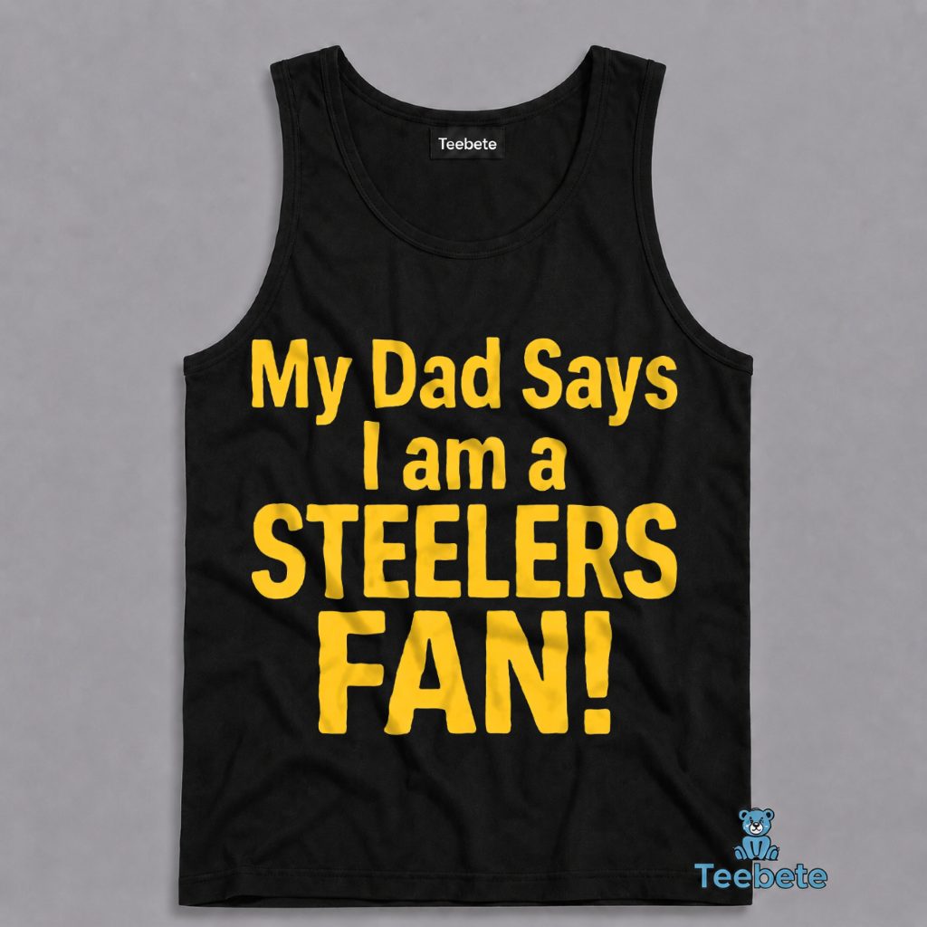 Pittsburgh Steelers Fan Tanktop My Dad Says I Am A Football Fan Pittsburgh Steelers Fan Tanktop My Dad Says I Am A Football Fan
