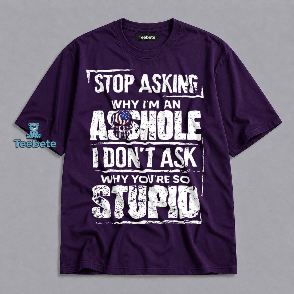 Stop Asking Why Im An Asshole Funny Shirt