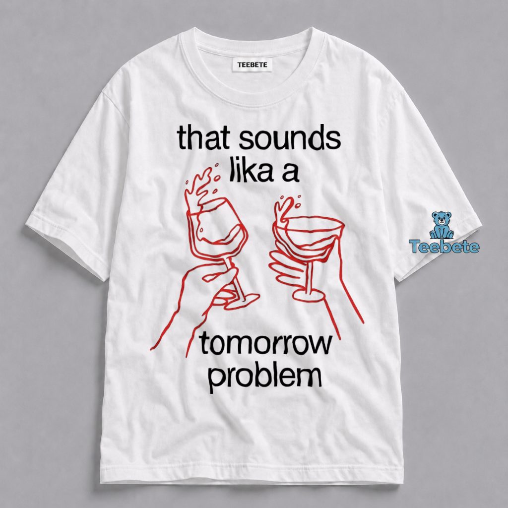 That Sounds Lika A Tomorrow Problem Shirt
