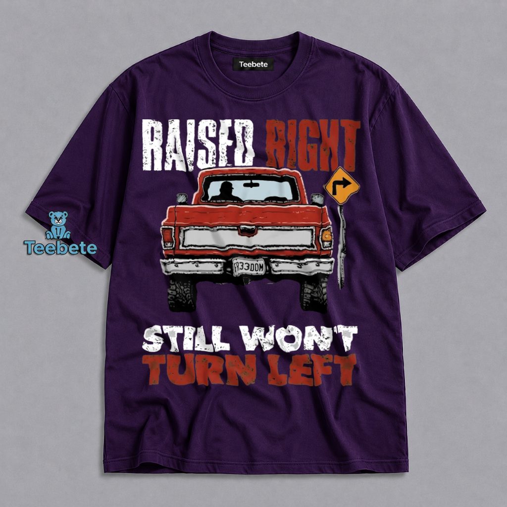 Raised Right Still Wont Turn Left Funny Truck Shirt
