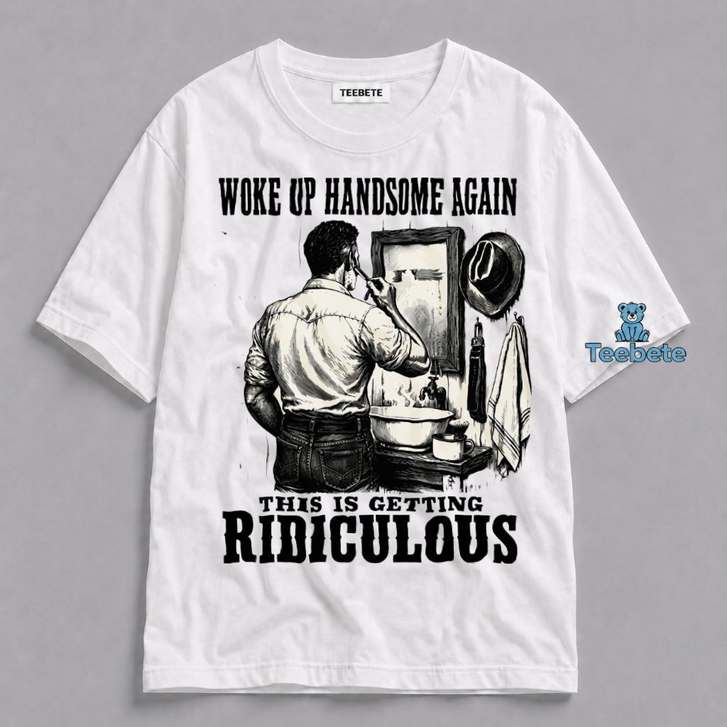 Woke Up Handsome Again Shirt Funny Sarcastic Grooming