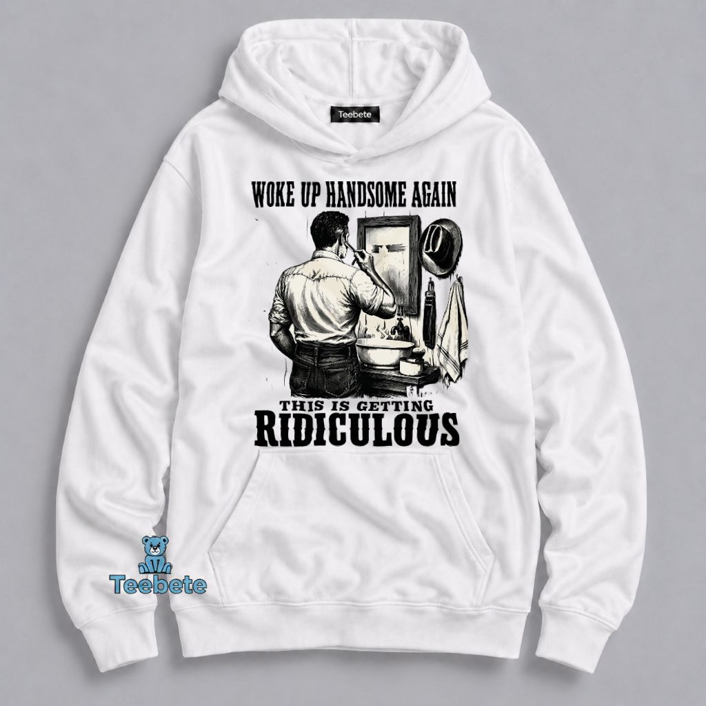 Woke Up Handsome Again Hoodie Funny Sarcastic Grooming Woke Up Handsome Again Hoodie Funny Sarcastic Grooming