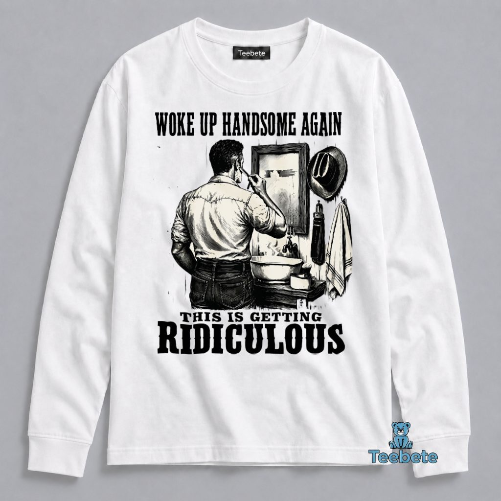 Woke Up Handsome Again Long Sleeve Funny Sarcastic Grooming Woke Up Handsome Again Long Sleeve Funny Sarcastic Grooming