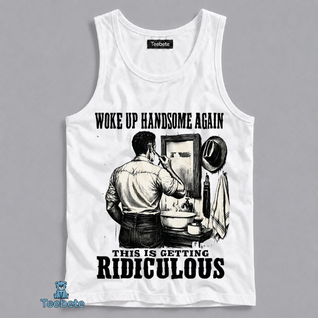 Woke Up Handsome Again Tanktop Funny Sarcastic Grooming Woke Up Handsome Again Tanktop Funny Sarcastic Grooming