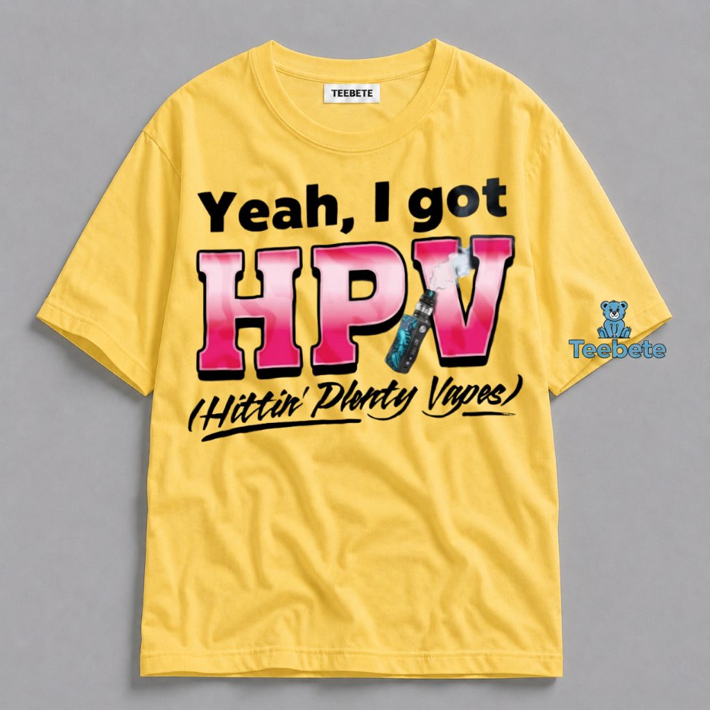 Yeah I Got HPV Shirt Hittin Plenty Vapes