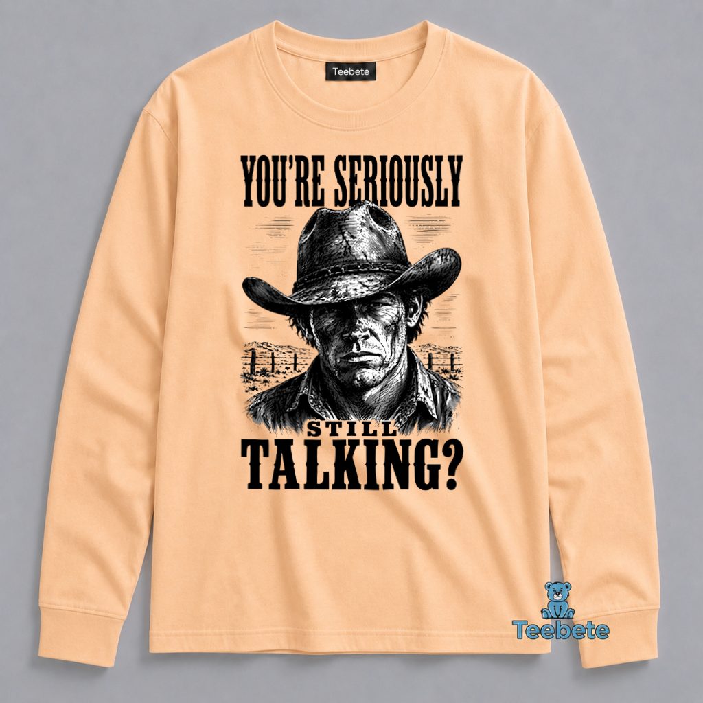 Youre Seriously Still Talking Cowboy Long Sleeve Youre Seriously Still Talking Cowboy Long Sleeve