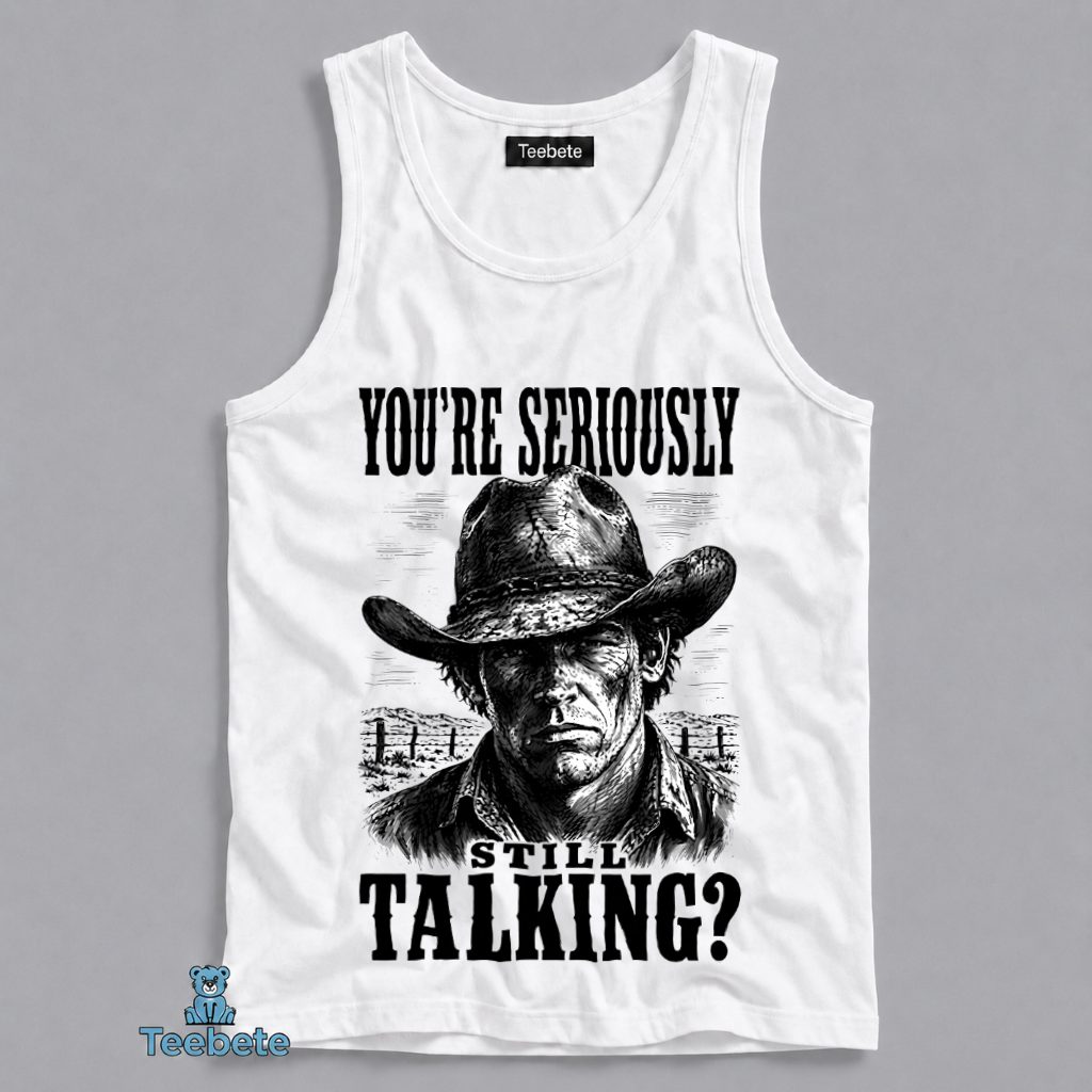 Youre Seriously Still Talking Cowboy Tanktop Youre Seriously Still Talking Cowboy Tanktop